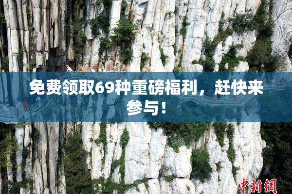 免费领取69种重磅福利，赶快来参与！