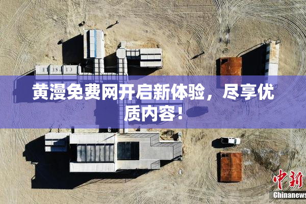 黄漫免费网开启新体验，尽享优质内容！