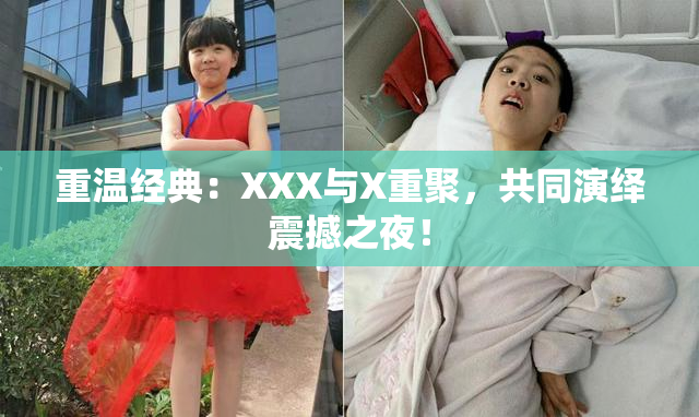 重温经典：XXX与X重聚，共同演绎震撼之夜！