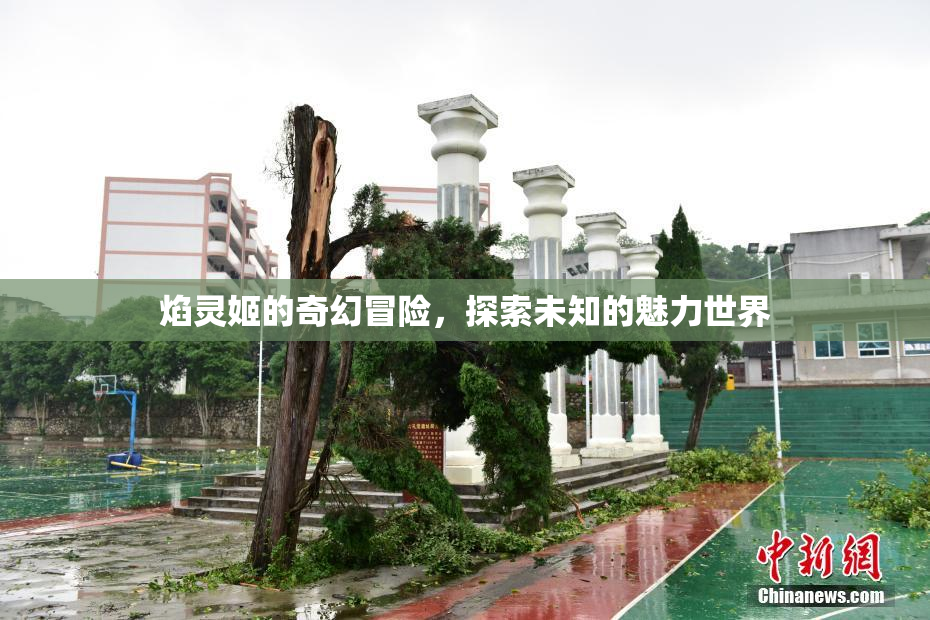 焰灵姬的奇幻冒险，探索未知的魅力世界