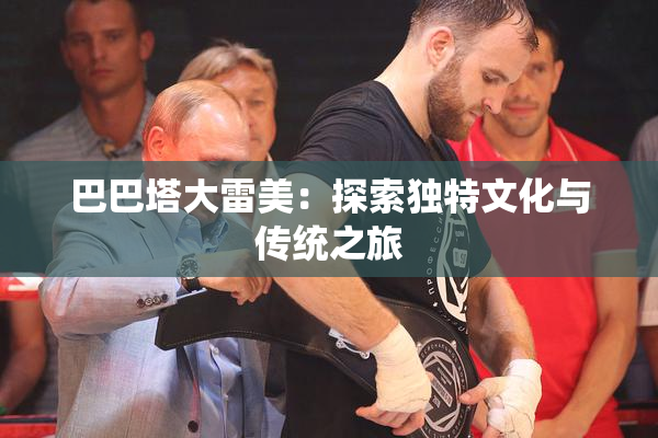 巴巴塔大雷美：探索独特文化与传统之旅