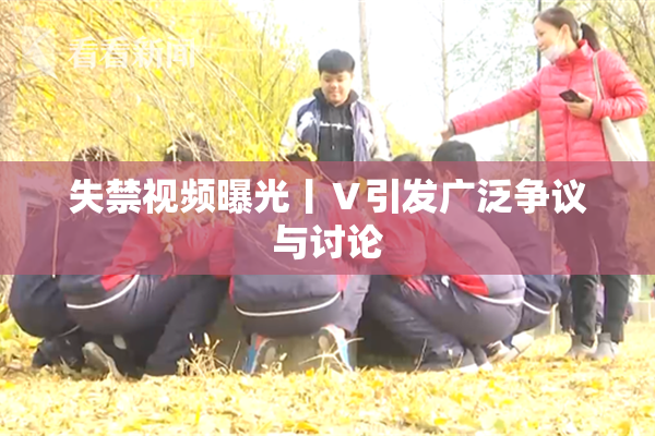 失禁视频曝光丨Ⅴ引发广泛争议与讨论