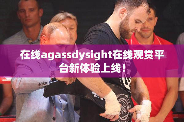 在线agassdysight在线观赏平台新体验上线！