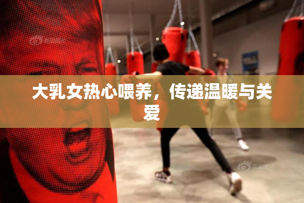 大乳女热心喂养，传递温暖与关爱