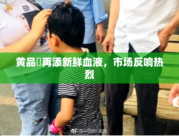 黄品匯再添新鲜血液，市场反响热烈