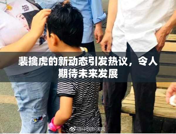 裴擒虎的新动态引发热议，令人期待未来发展
