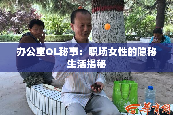 办公室OL秘事：职场女性的隐秘生活揭秘