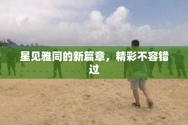 星见雅同的新篇章，精彩不容错过