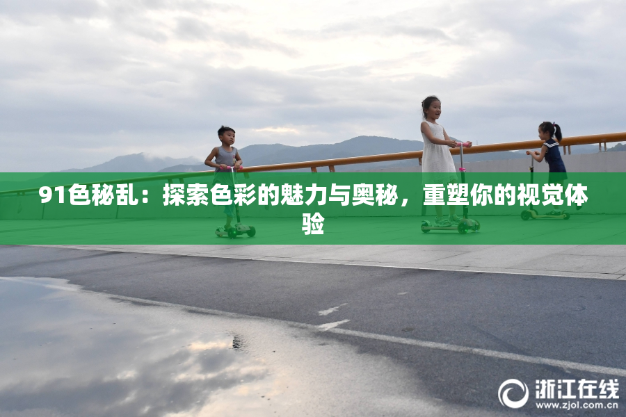 91色秘乱：探索色彩的魅力与奥秘，重塑你的视觉体验