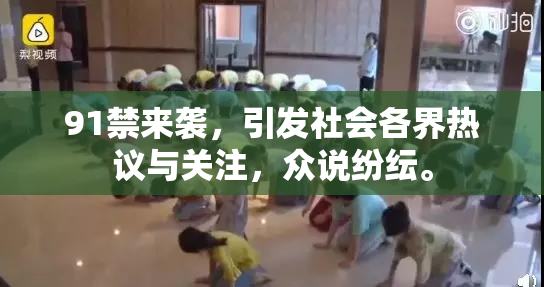 91禁来袭，引发社会各界热议与关注，众说纷纭。