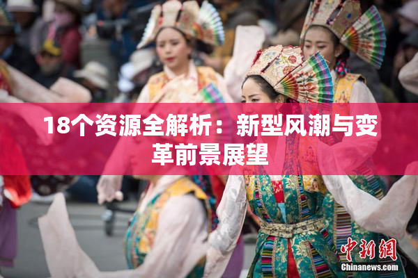 18个资源全解析：新型风潮与变革前景展望