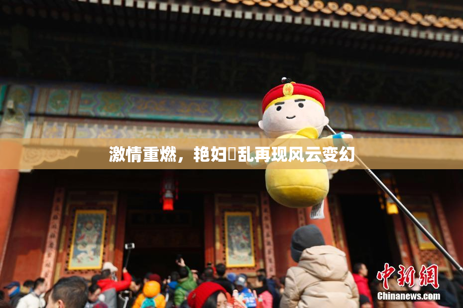 激情重燃，艳妇婬乱再现风云变幻