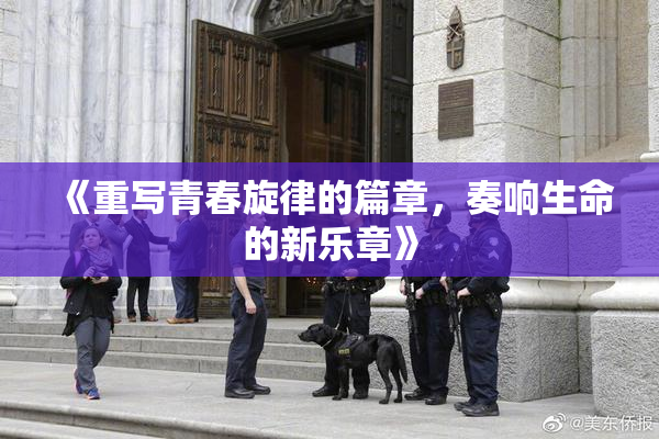 《重写青春旋律的篇章，奏响生命的新乐章》