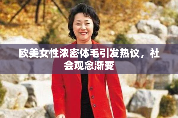 欧美女性浓密体毛引发热议，社会观念渐变