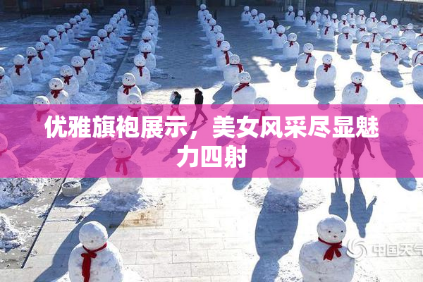 优雅旗袍展示，美女风采尽显魅力四射
