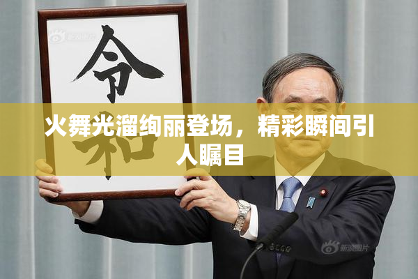 火舞光溜绚丽登场，精彩瞬间引人瞩目