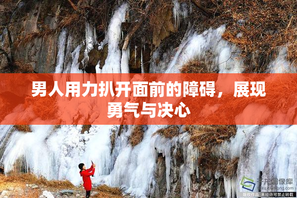 男人用力扒开面前的障碍，展现勇气与决心