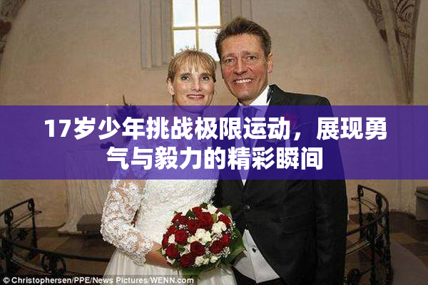 17岁少年挑战极限运动，展现勇气与毅力的精彩瞬间