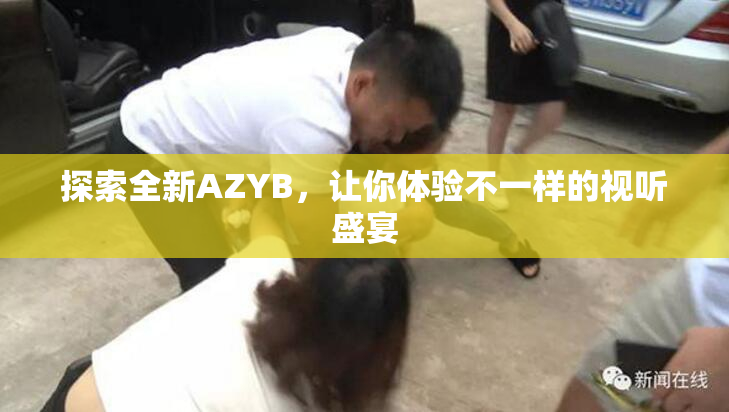 探索全新AZYB，让你体验不一样的视听盛宴