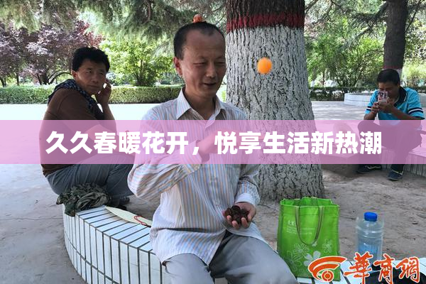 久久春暖花开，悦享生活新热潮