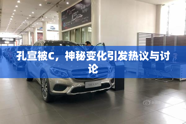孔宣被C，神秘变化引发热议与讨论