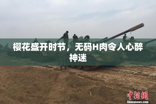 樱花盛开时节，无码H肉令人心醉神迷