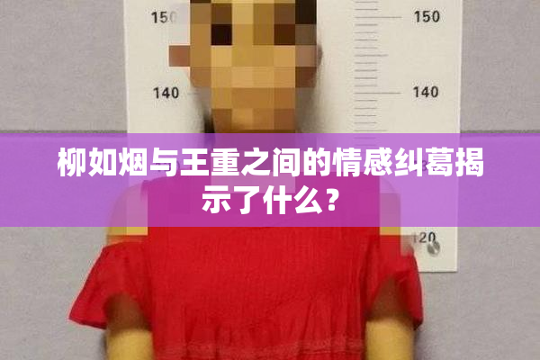 柳如烟与王重之间的情感纠葛揭示了什么？