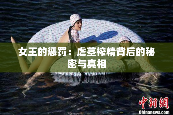 女王的惩罚：虐茎榨精背后的秘密与真相