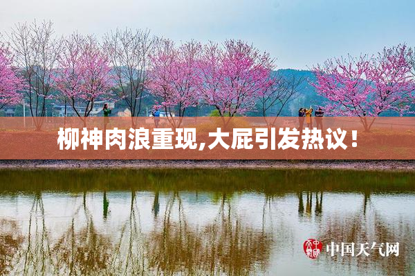 柳神肉浪重现,大屁引发热议！