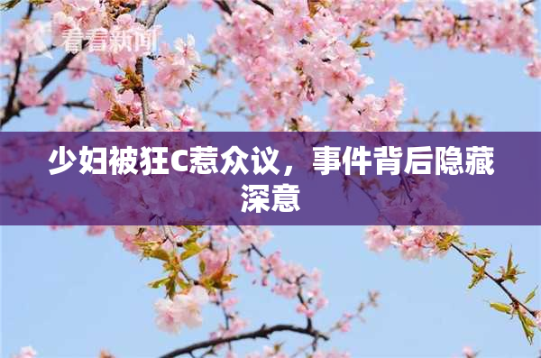 少妇被狂C惹众议，事件背后隐藏深意