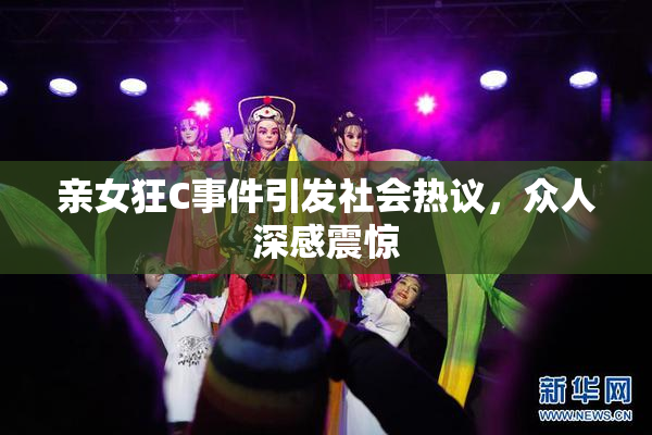 亲女狂C事件引发社会热议，众人深感震惊