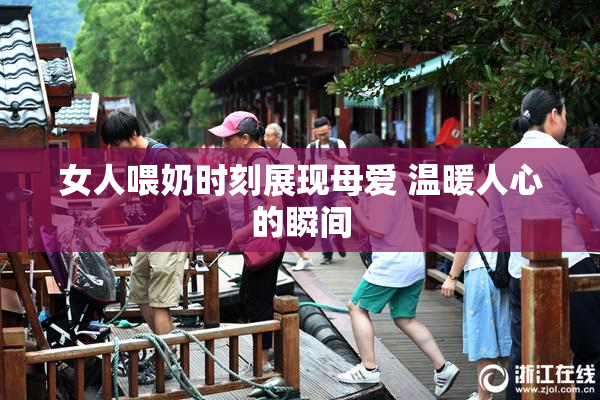 女人喂奶时刻展现母爱 温暖人心的瞬间