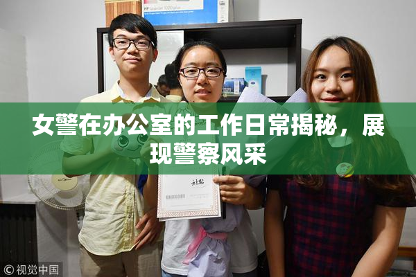 女警在办公室的工作日常揭秘，展现警察风采