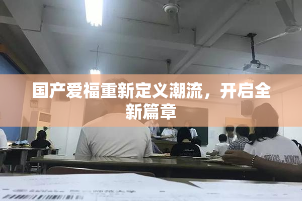 国产爱福重新定义潮流，开启全新篇章