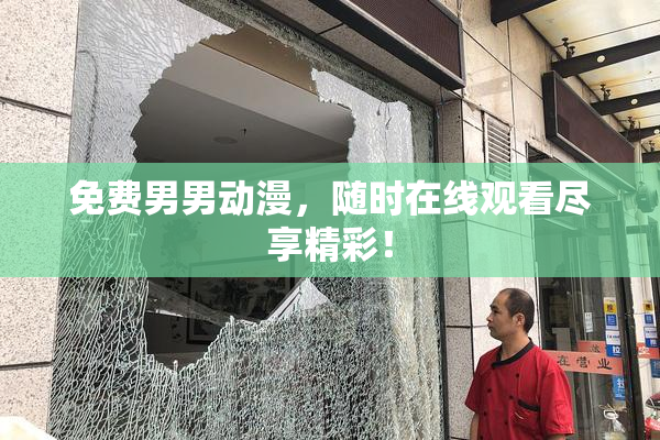 免费男男动漫，随时在线观看尽享精彩！