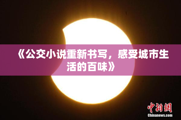 《公交小说重新书写，感受城市生活的百味》