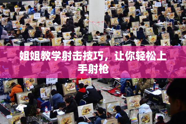 姐姐教学射击技巧，让你轻松上手射枪