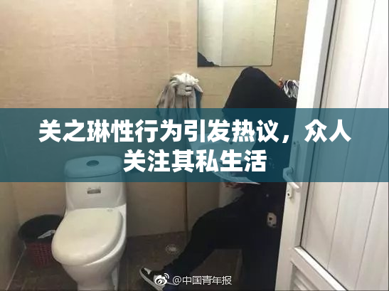 关之琳性行为引发热议，众人关注其私生活