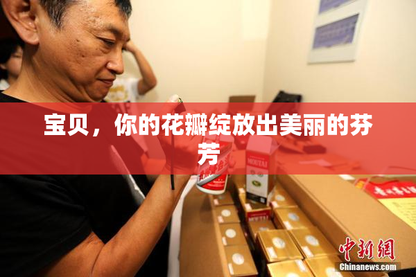 宝贝，你的花瓣绽放出美丽的芬芳