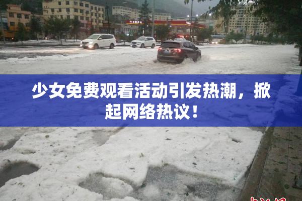 少女免费观看活动引发热潮，掀起网络热议！