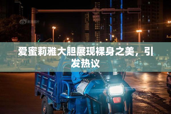 爱蜜莉雅大胆展现裸身之美，引发热议