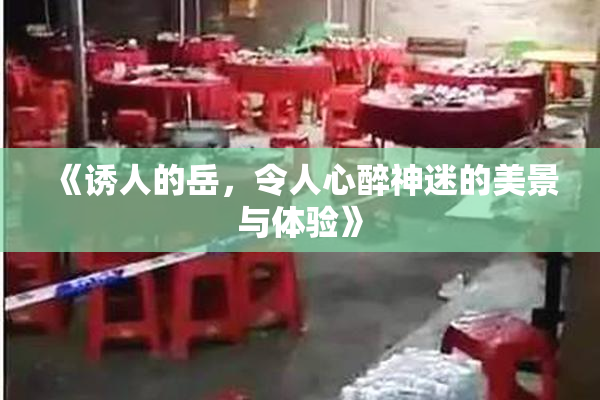 《诱人的岳，令人心醉神迷的美景与体验》