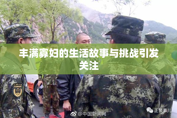 丰满寡妇的生活故事与挑战引发关注