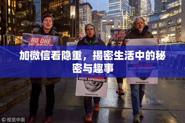 加微信看隐重，揭密生活中的秘密与趣事
