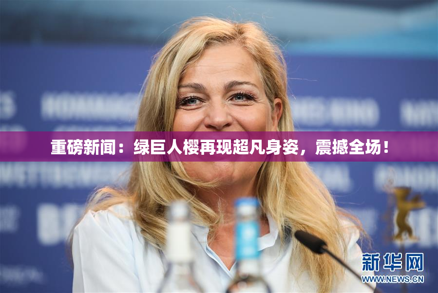 重磅新闻：绿巨人樱再现超凡身姿，震撼全场！