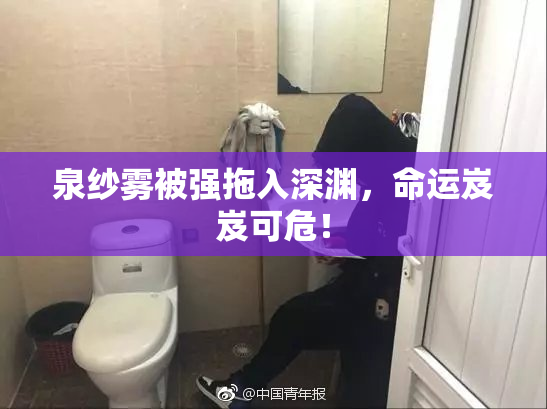 泉纱雾被强拖入深渊，命运岌岌可危！