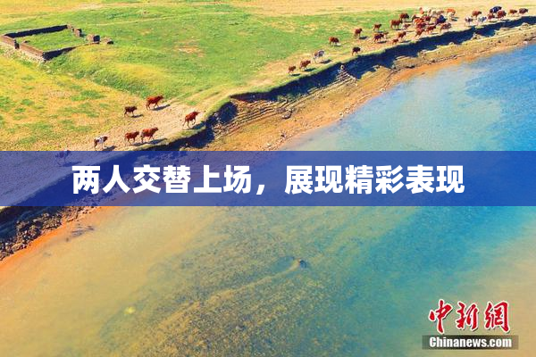 两人交替上场，展现精彩表现