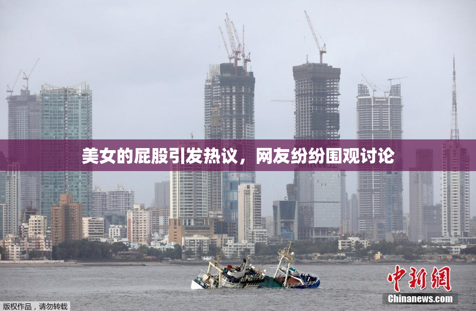 美女的屁股引发热议，网友纷纷围观讨论