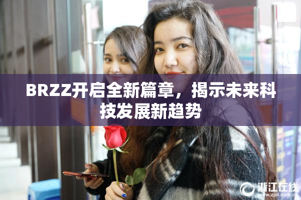 BRZZ开启全新篇章，揭示未来科技发展新趋势