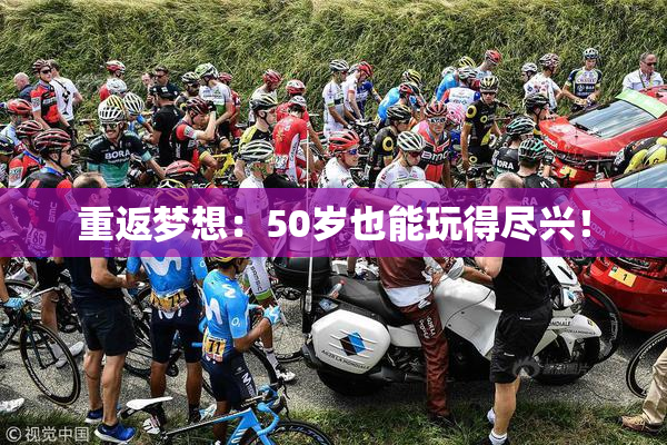 重返梦想：50岁也能玩得尽兴！